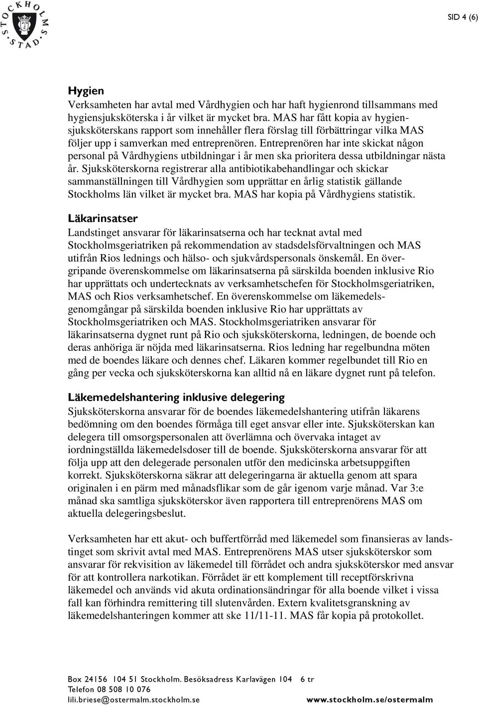 Entreprenören har inte skickat någon personal på Vårdhygiens utbildningar i år men ska prioritera dessa utbildningar nästa år.