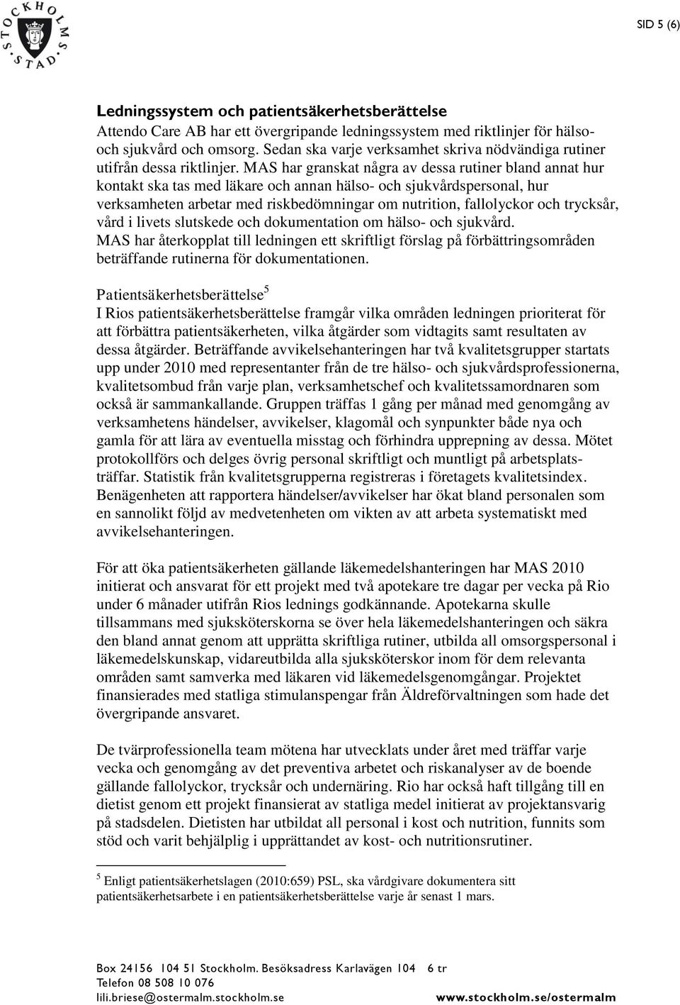 MAS har granskat några av dessa rutiner bland annat hur kontakt ska tas med läkare och annan hälso- och sjukvårdspersonal, hur verksamheten arbetar med riskbedömningar om nutrition, fallolyckor och