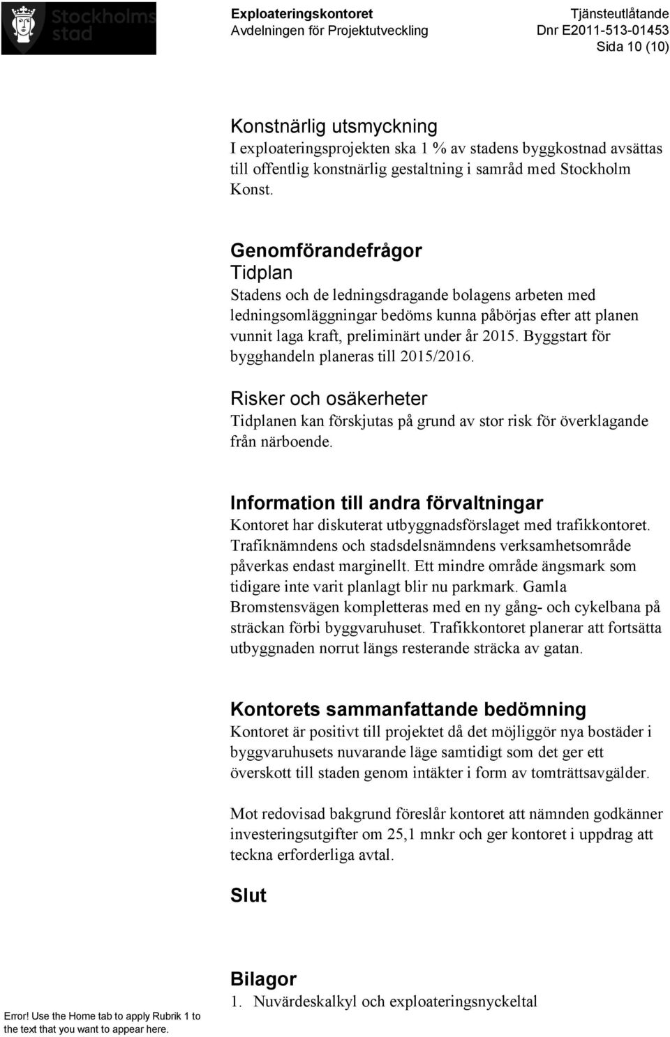 Byggstart för bygghandeln planeras till 2015/2016. Risker och osäkerheter Tidplanen kan förskjutas på grund av stor risk för överklagande från närboende.