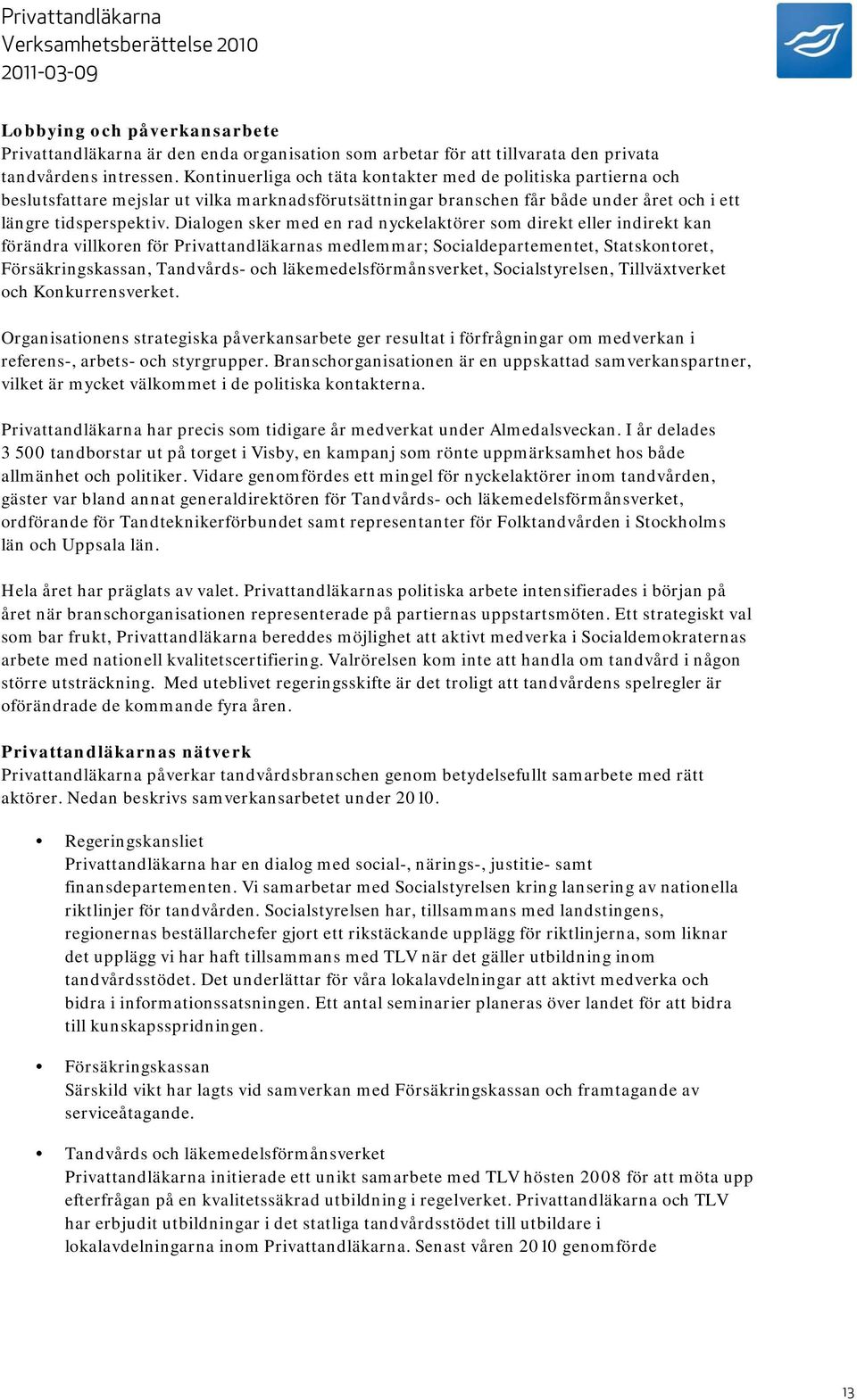 Dialogen sker med en rad nyckelaktörer som direkt eller indirekt kan förändra villkoren för Privattandläkarnas medlemmar; Socialdepartementet, Statskontoret, Försäkringskassan, Tandvårds- och