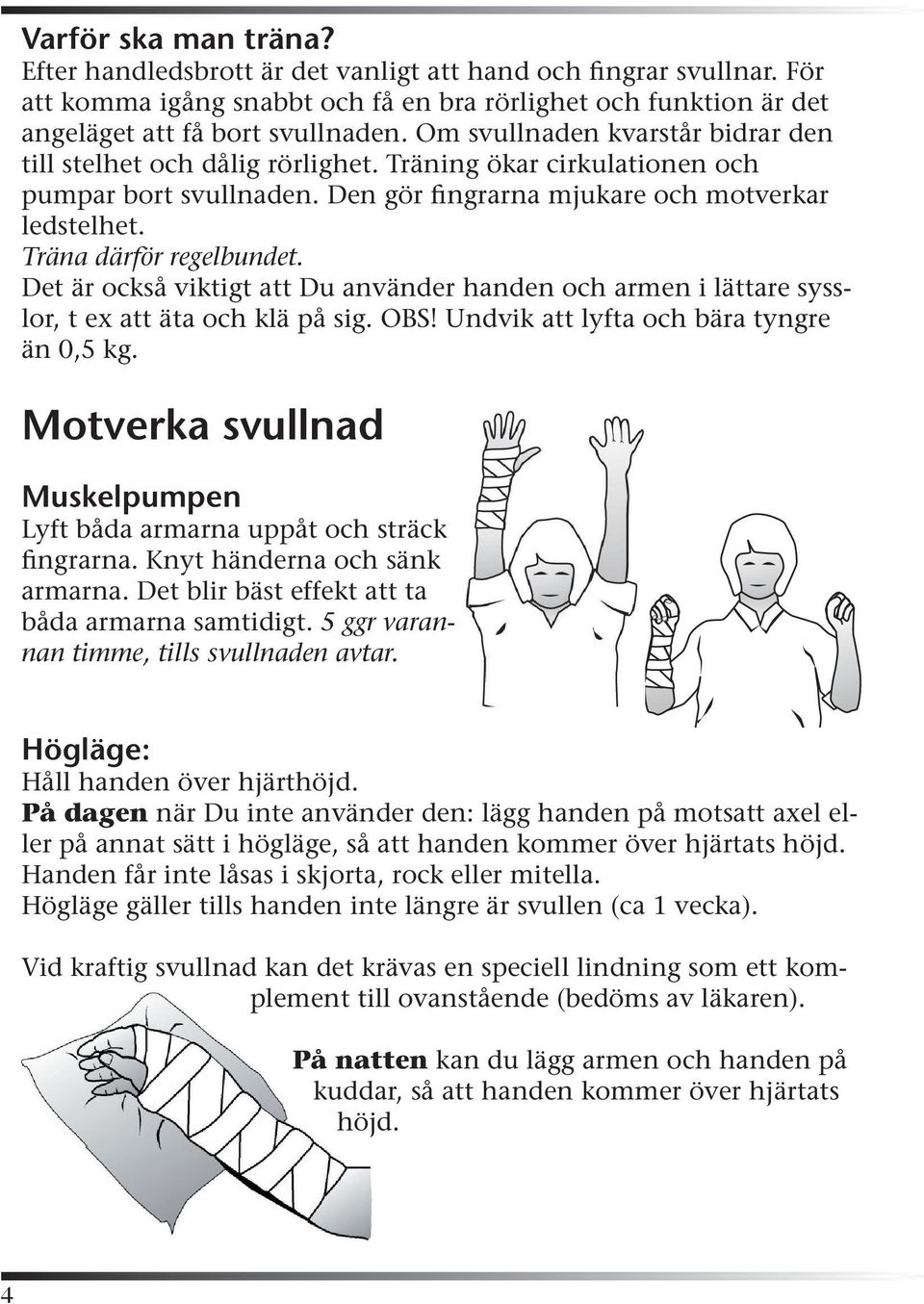 Det är också viktigt att Du använder handen och armen i lättare sysslor, t ex att äta och klä på sig. OBS! Undvik att lyfta och bära tyngre än 0,5 kg.