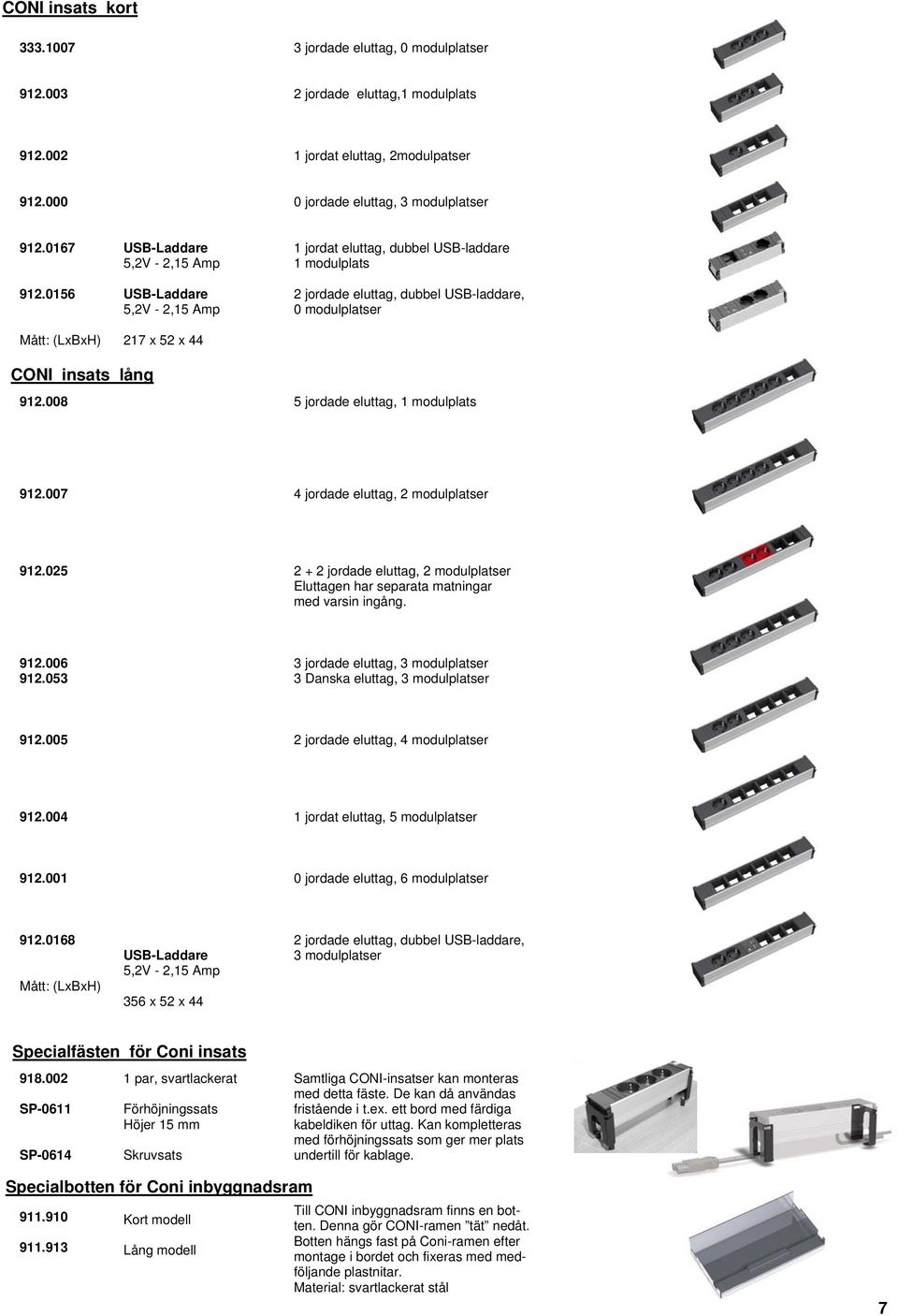 insats lång 912.008 5 jordade eluttag, 1 modulplats 912.007 4 jordade eluttag, 2 modulplatser 912.025 2 + 2 jordade eluttag, 2 modulplatser Eluttagen har separata matningar med varsin ingång. 912.006 912.