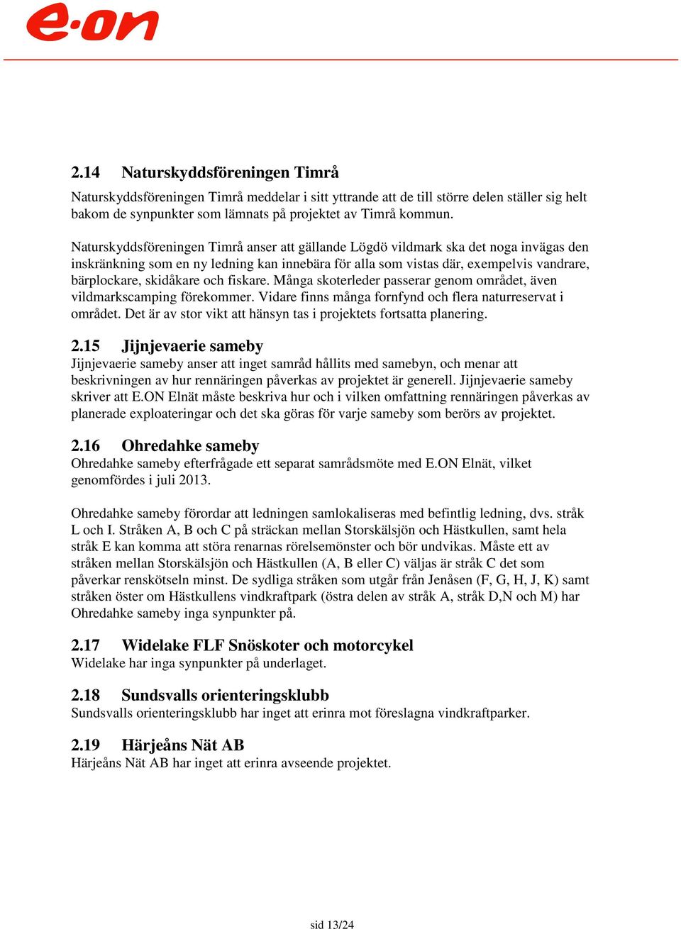 och fiskare. Många skoterleder passerar genom området, även vildmarkscamping förekommer. Vidare finns många fornfynd och flera naturreservat i området.