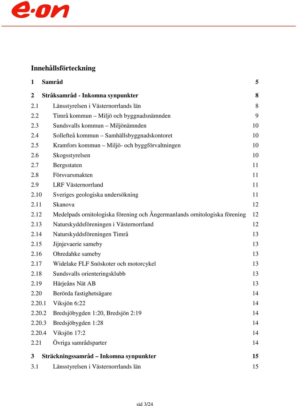 10 Sveriges geologiska undersökning 11 2.11 Skanova 12 2.12 Medelpads ornitologiska förening och Ångermanlands ornitologiska förening 12 2.13 Naturskyddsföreningen i Västernorrland 12 2.