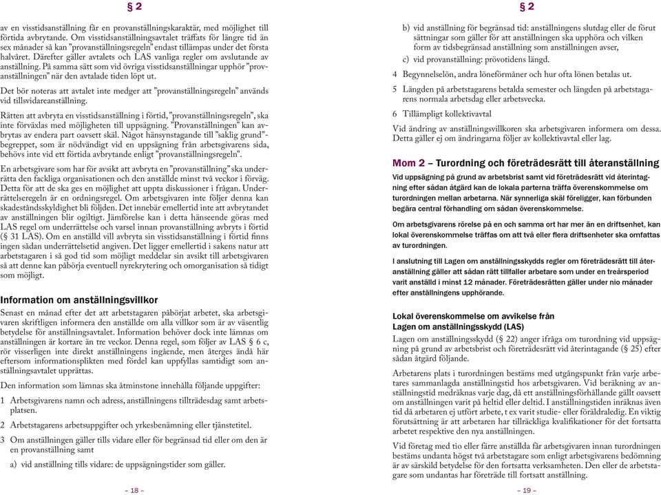 Därefter gäller avtalets och LAS vanliga regler om avslutande av anställning. På samma sätt som vid övriga visstidsanställningar upphör provanställningen när den avtalade tiden löpt ut.