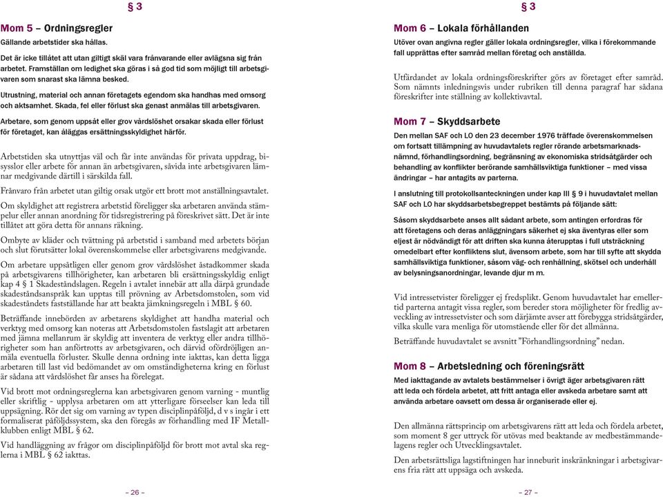 Skada, fel eller förlust ska genast anmälas till arbetsgivaren. Arbetare, som genom uppsåt eller grov vårdslöshet orsakar skada eller förlust för företaget, kan åläggas ersättningsskyldighet härför.