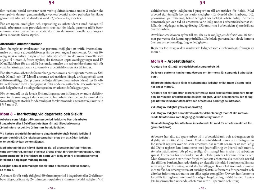 För att uppnå smidighet och anpassning av arbetstiderna med hänsyn till såväl arbetarnas som produktionens krav kan de lokala parterna träffa överenskommelser om annan arbetstidsform än de