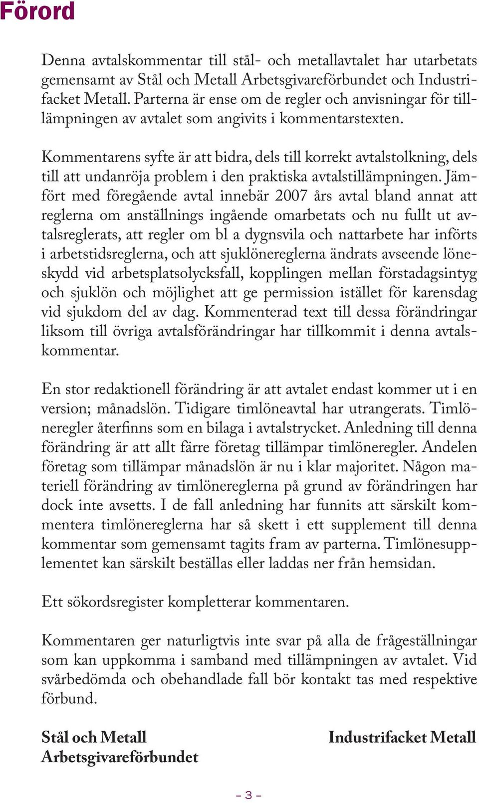 Kommentarens syfte är att bidra, dels till korrekt avtalstolkning, dels till att undanröja problem i den praktiska avtalstillämpningen.