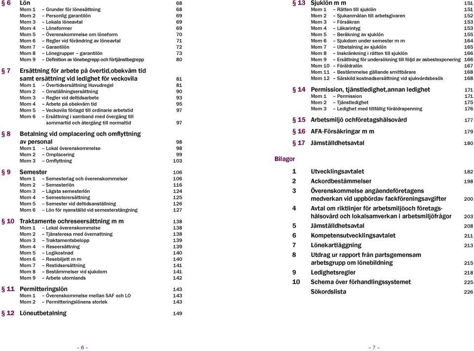 81 Mom 1 Övertidsersättning Huvudregel 81 Mom 2 Omställningsersättning 90 Mom 3 Regler vid deltidsarbete 93 Mom 4 Arbete på obekväm tid 95 Mom 5 Veckovila förlagd till ordinarie arbetstid 97 Mom 6