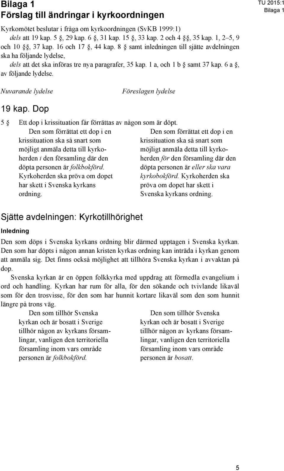 6 a, av följande lydelse. TU 2015:1 Bilaga 1 Nuvarande lydelse Föreslagen lydelse 19 kap. Dop 5 Ett dop i krissituation får förrättas av någon som är döpt.