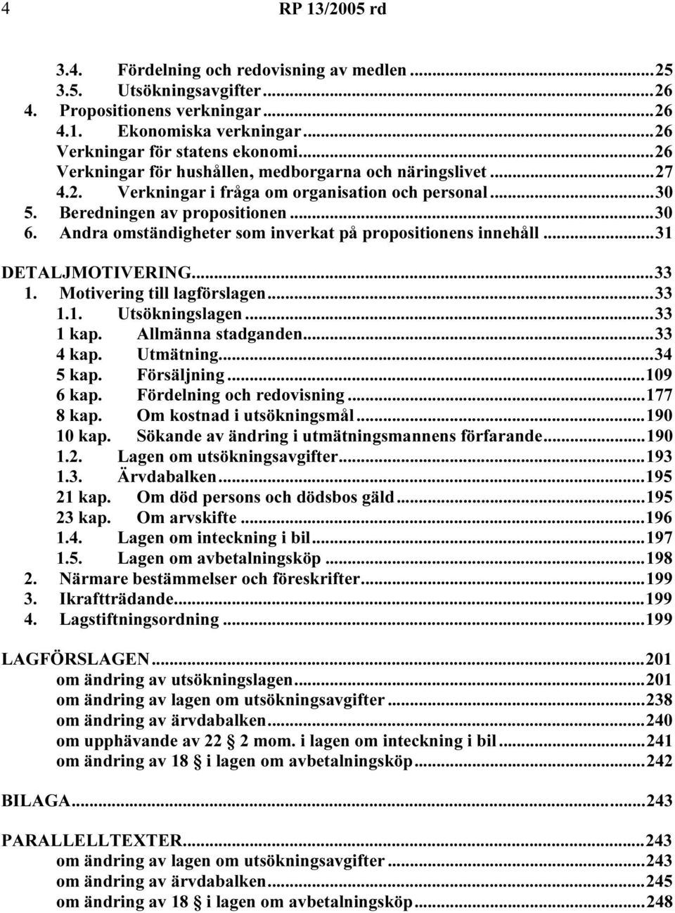 Andra omständigheter som inverkat på propositionens innehåll...31 DETALJMOTIVERING...33 1. Motivering till lagförslagen...33 1.1. Utsökningslagen...33 1 kap. Allmänna stadganden...33 4 kap. Utmätning.