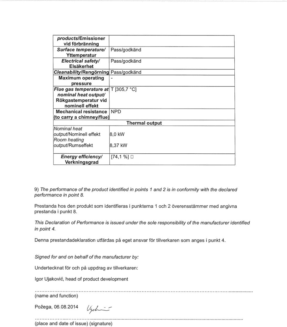 heating output/rumseffekt 8,0 kw 8,37 kw Energyefficiencyl Verkningsg rad [74,1 %] D 9) The performance of the product identified in points 1 and 2 is in conform ity with the declared performance in