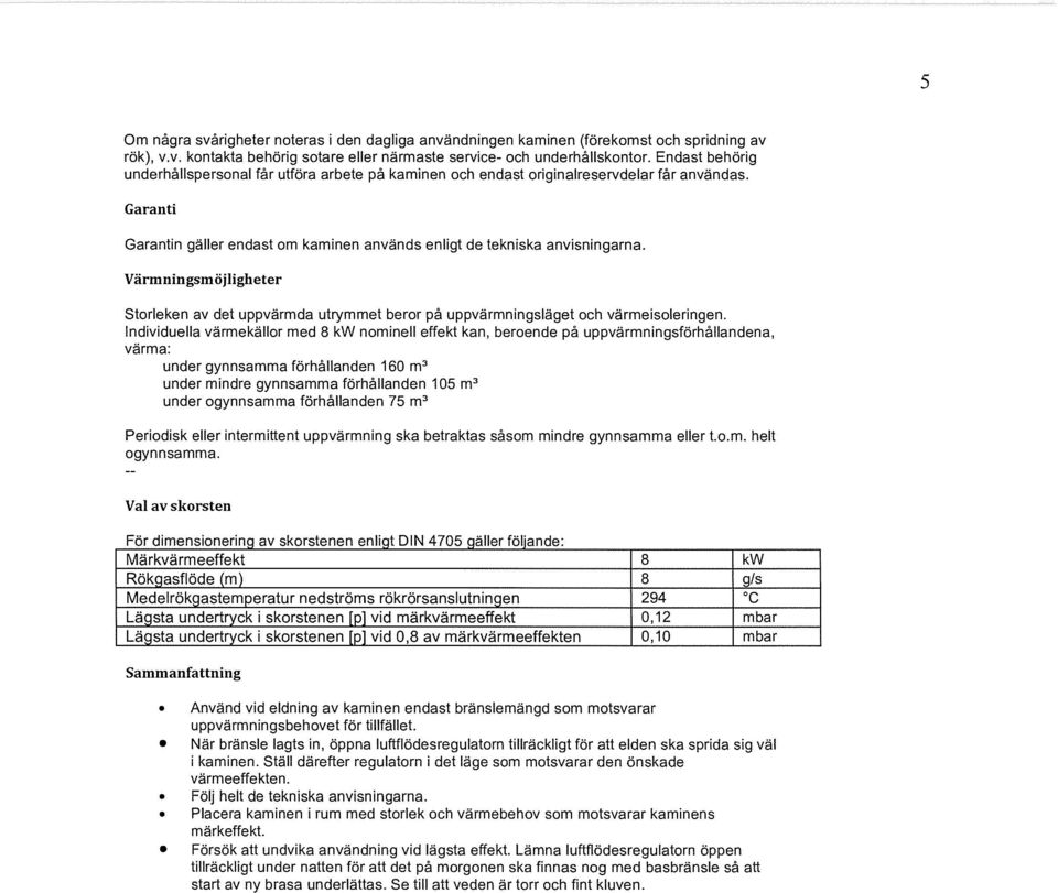 Värmningsmöjligheter Storleken av det uppvärmda utrymmet beror på uppvärmningsläget och värmeisoleringen.