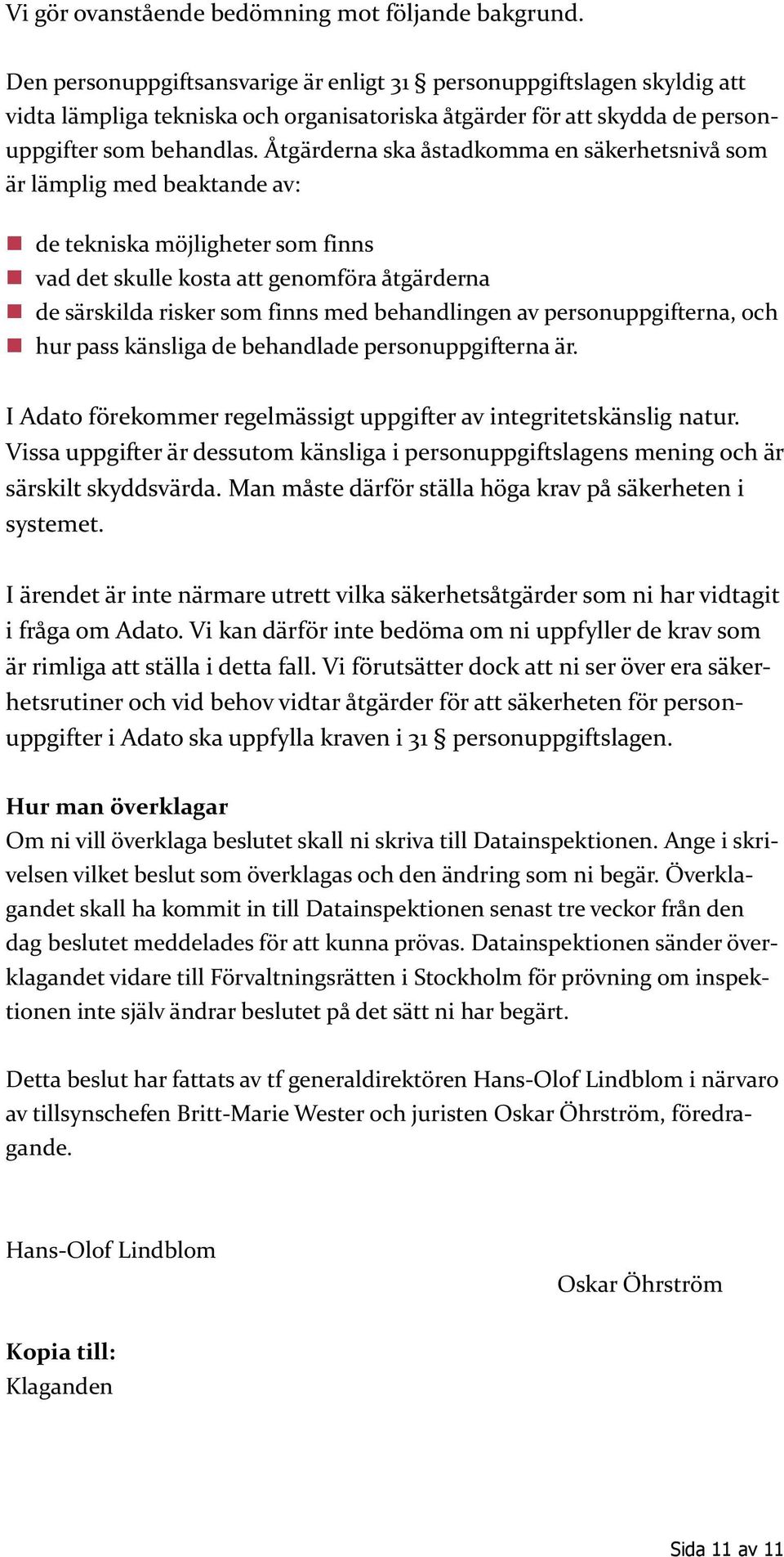 Åtgärderna ska åstadkomma en säkerhetsnivå som är lämplig med beaktande av: de tekniska möjligheter som finns vad det skulle kosta att genomföra åtgärderna de särskilda risker som finns med