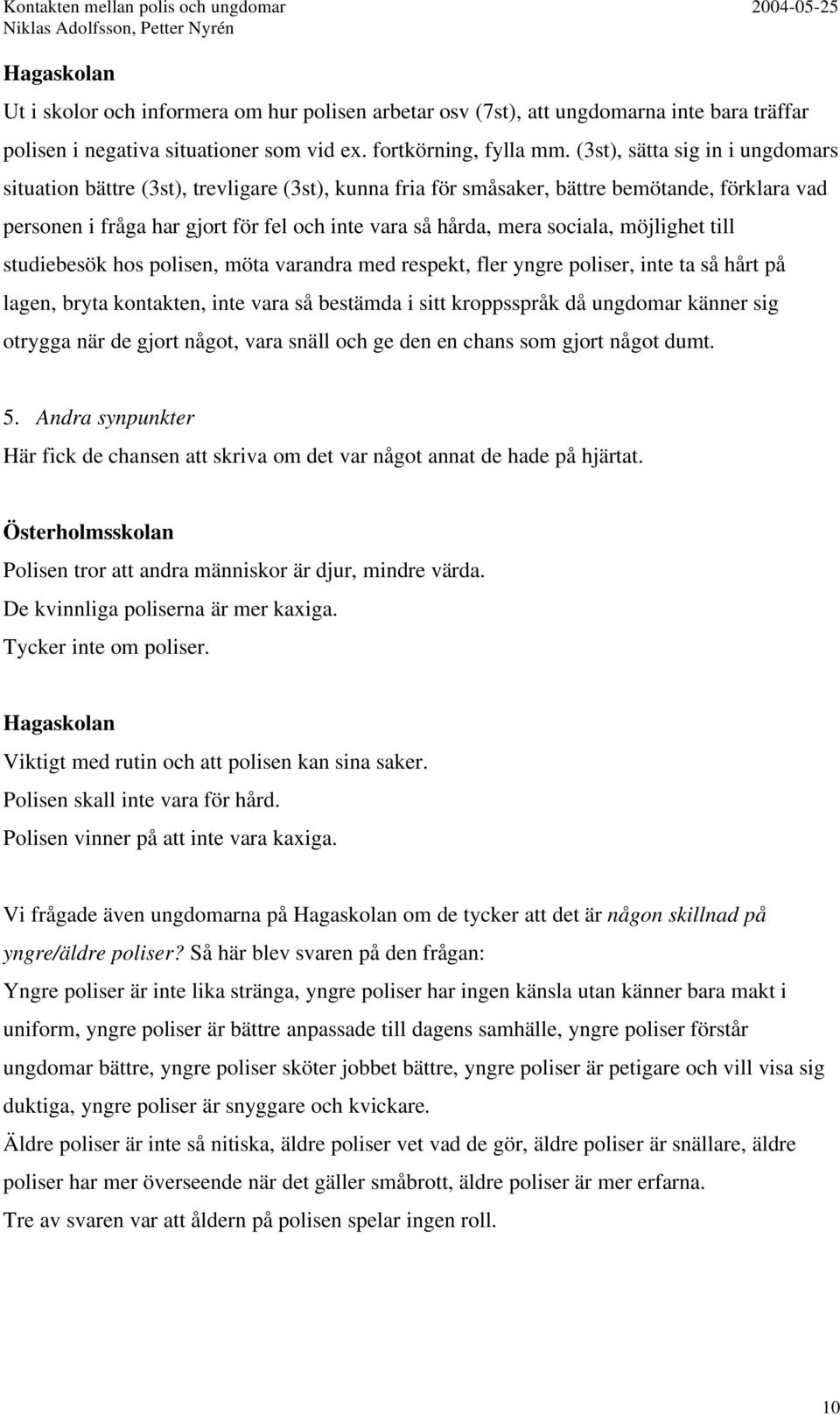 sociala, möjlighet till studiebesök hos polisen, möta varandra med respekt, fler yngre poliser, inte ta så hårt på lagen, bryta kontakten, inte vara så bestämda i sitt kroppsspråk då ungdomar känner