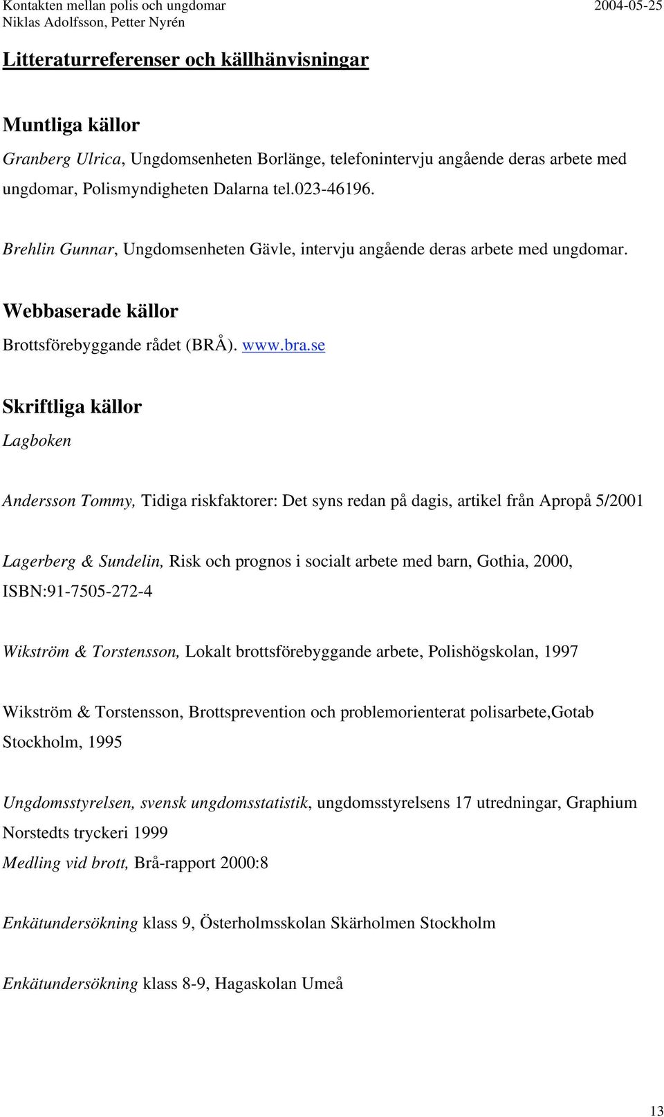 se Skriftliga källor Lagboken Andersson Tommy, Tidiga riskfaktorer: Det syns redan på dagis, artikel från Apropå 5/2001 Lagerberg & Sundelin, Risk och prognos i socialt arbete med barn, Gothia, 2000,