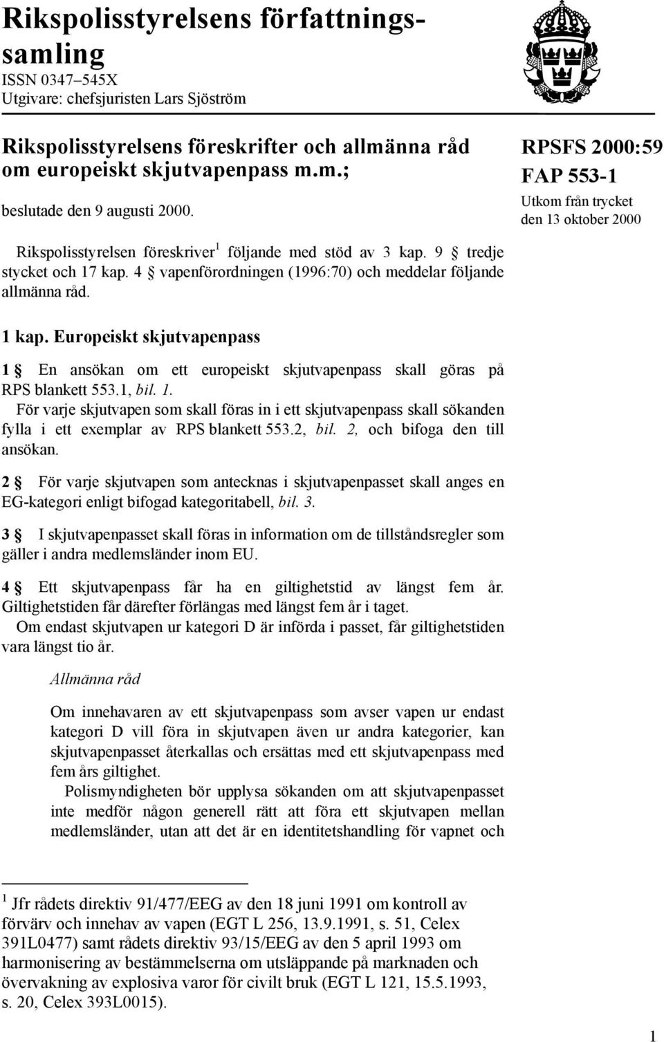 4 vapenförordningen (1996:70) och meddelar följande allmänna råd. 1 kap. Europeiskt skjutvapenpass 1 En ansökan om ett europeiskt skjutvapenpass skall göras på RPS blankett 553.1, bil. 1. För varje skjutvapen som skall föras in i ett skjutvapenpass skall sökanden fylla i ett exemplar av RPS blankett 553.