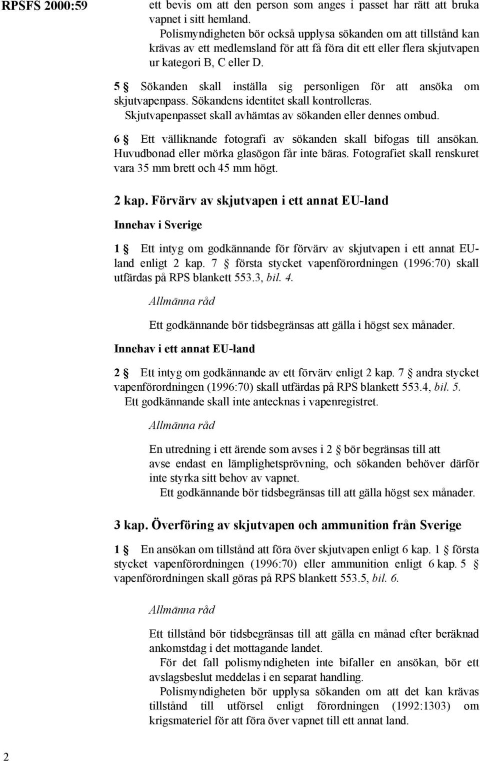 5 Sökanden skall inställa sig personligen för att ansöka om skjutvapenpass. Sökandens identitet skall kontrolleras. Skjutvapenpasset skall avhämtas av sökanden eller dennes ombud.