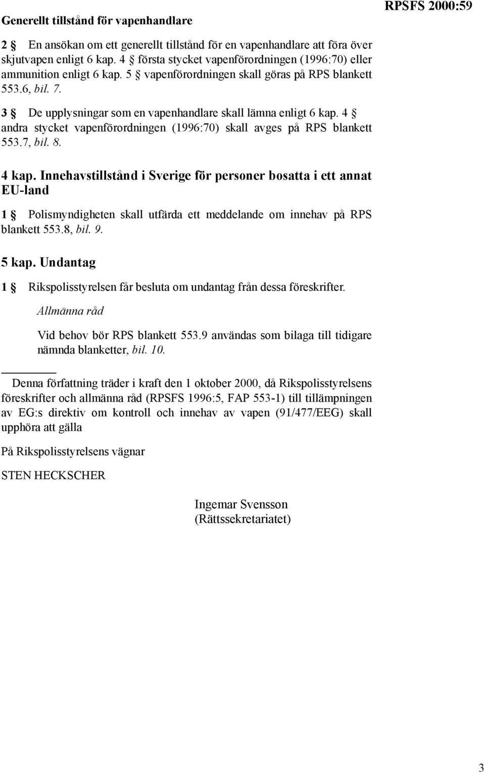 3 De upplysningar som en vapenhandlare skall lämna enligt 6 kap. 4 andra stycket vapenförordningen (1996:70) skall avges på RPS blankett 553.7, bil. 8. 4 kap.