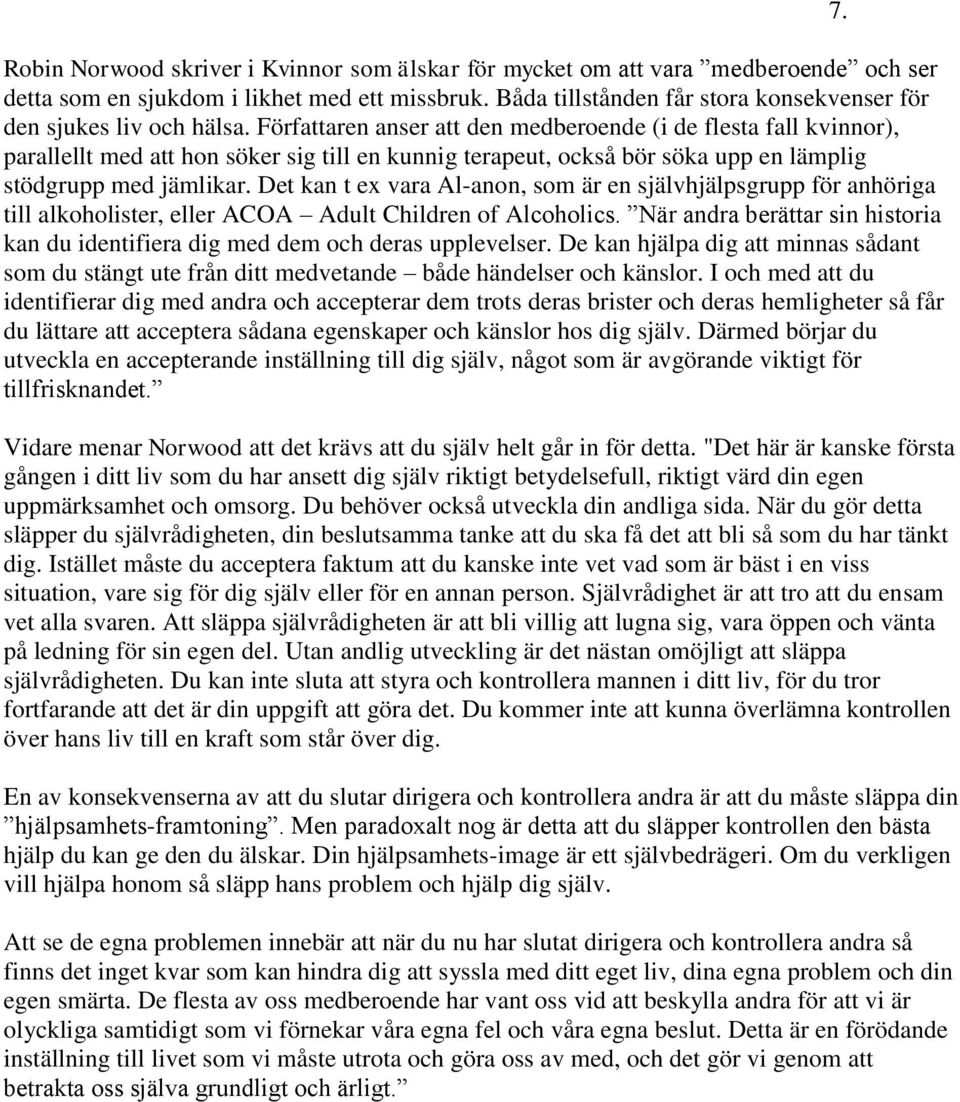 Författaren anser att den medberoende (i de flesta fall kvinnor), parallellt med att hon söker sig till en kunnig terapeut, också bör söka upp en lämplig stödgrupp med jämlikar.
