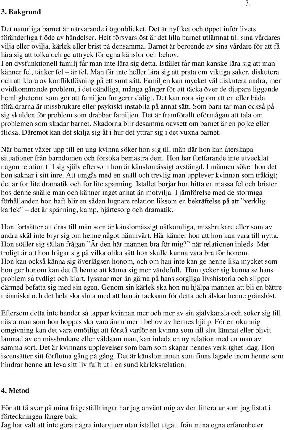 Barnet är beroende av sina vårdare för att få lära sig att tolka och ge uttryck för egna känslor och behov. I en dysfunktionell familj får man inte lära sig detta.