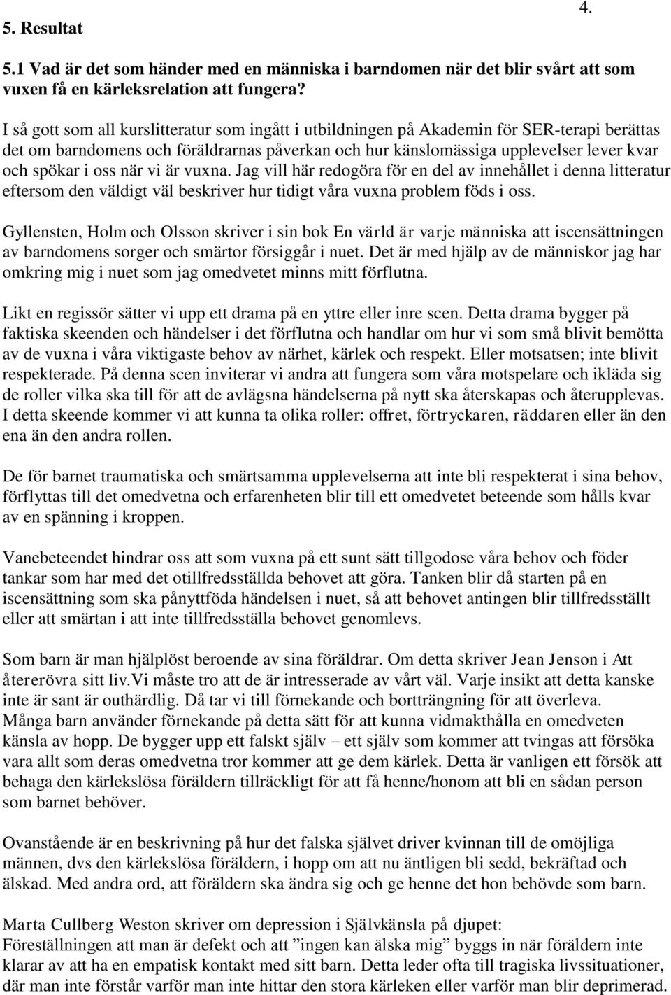 oss när vi är vuxna. Jag vill här redogöra för en del av innehållet i denna litteratur eftersom den väldigt väl beskriver hur tidigt våra vuxna problem föds i oss.