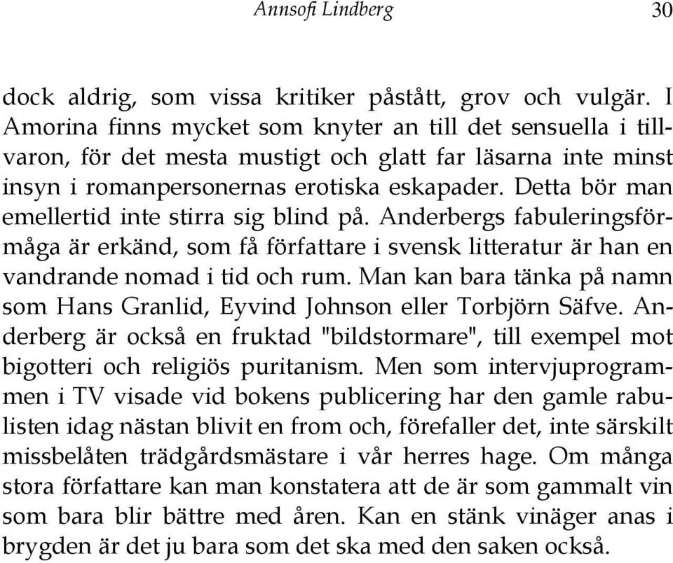 Detta bör man emellertid inte stirra sig blind på. Anderbergs fabuleringsförmåga är erkänd, som få författare i svensk litteratur är han en vandrande nomad i tid och rum.
