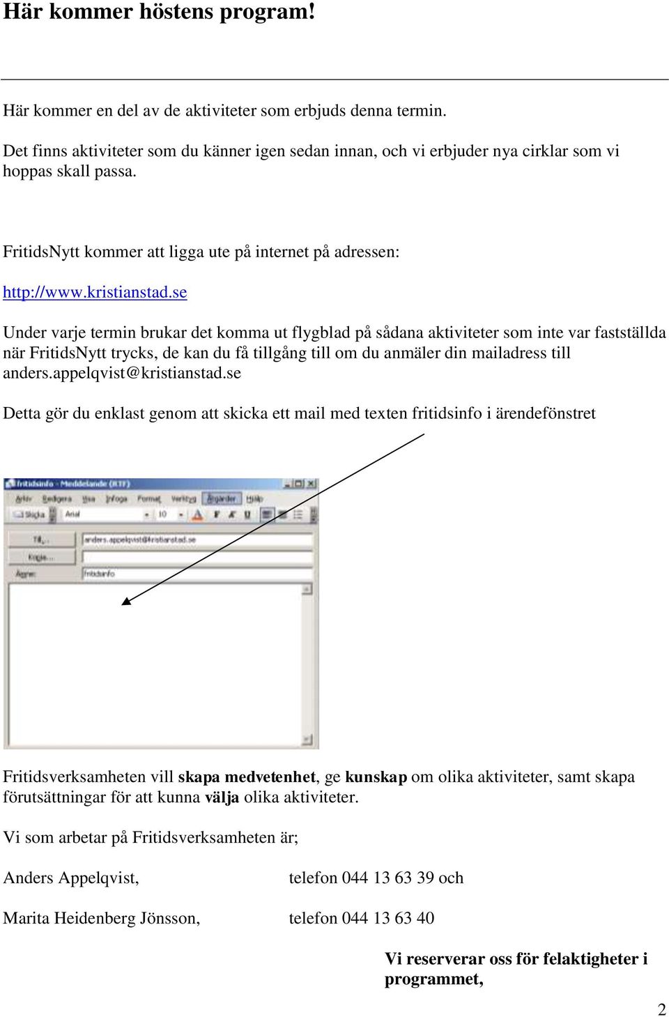 se Under varje termin brukar det komma ut flygblad på sådana aktiviteter som inte var fastställda när FritidsNytt trycks, de kan du få tillgång till om du anmäler din mailadress till anders.