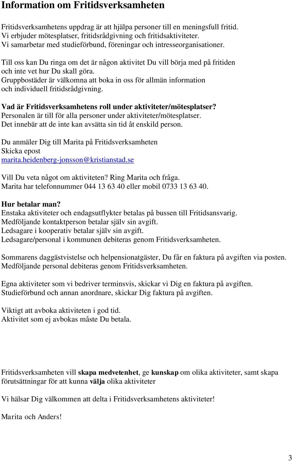 Gruppbostäder är välkomna att boka in oss för allmän information och individuell fritidsrådgivning. Vad är Fritidsverksamhetens roll under aktiviteter/mötesplatser?