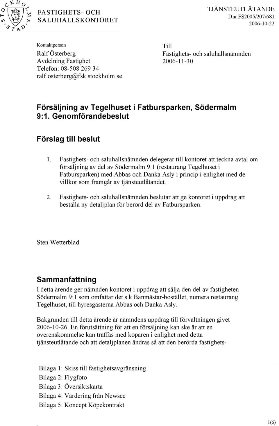 Fastighets- och saluhallsnämnden delegerar till kontoret att teckna avtal om försäljning av del av Södermalm 9:1 (restaurang Tegelhuset i Fatbursparken) med Abbas och Danka Asly i princip i enlighet