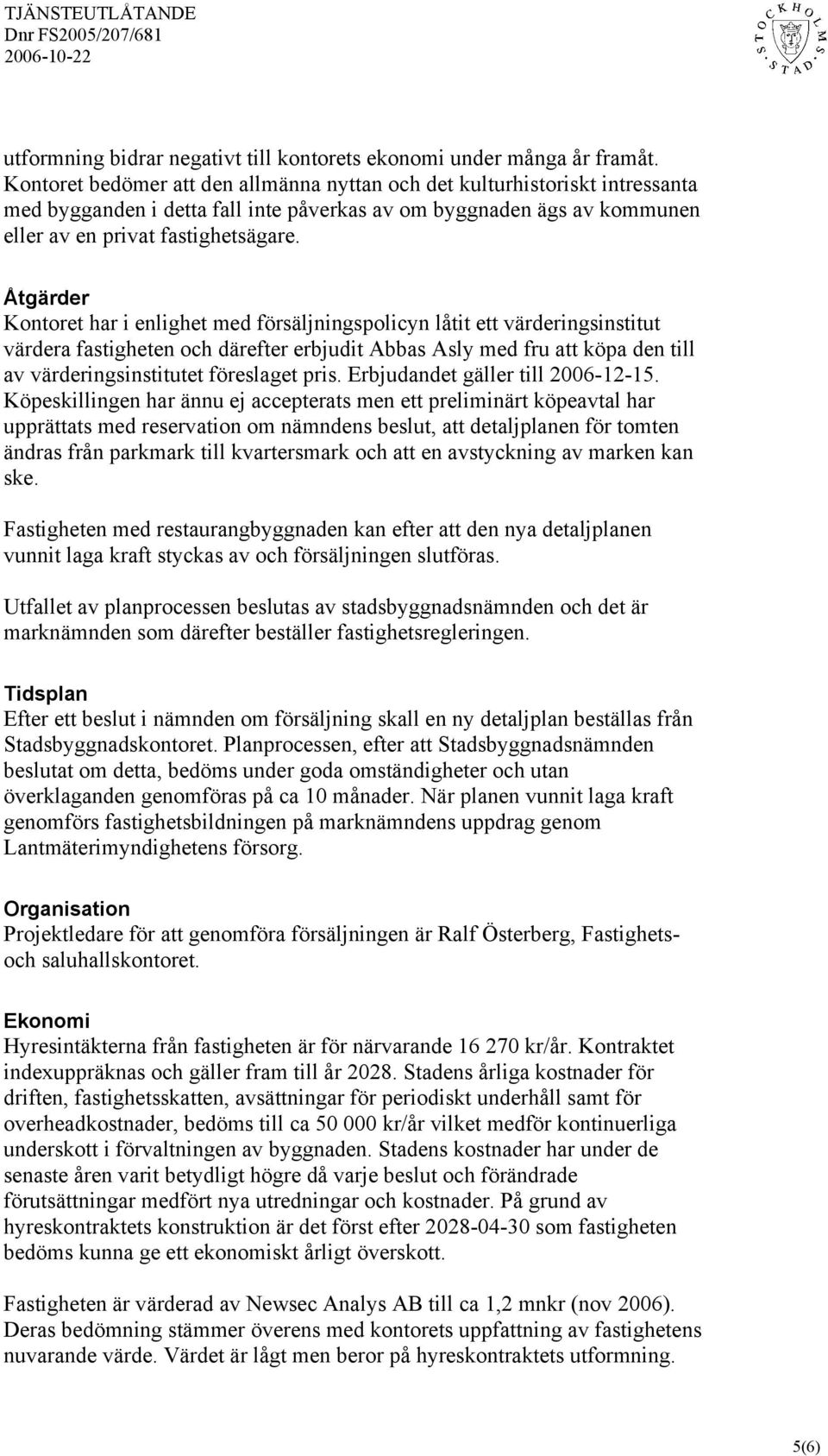 Åtgärder Kontoret har i enlighet med försäljningspolicyn låtit ett värderingsinstitut värdera fastigheten och därefter erbjudit Abbas Asly med fru att köpa den till av värderingsinstitutet föreslaget
