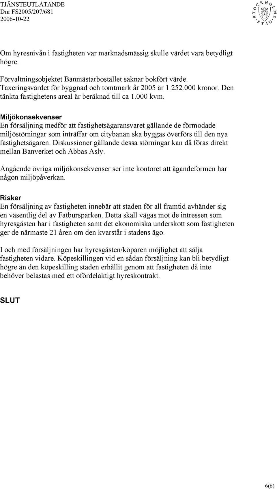 Miljökonsekvenser En försäljning medför att fastighetsägaransvaret gällande de förmodade miljöstörningar som inträffar om citybanan ska byggas överförs till den nya fastighetsägaren.