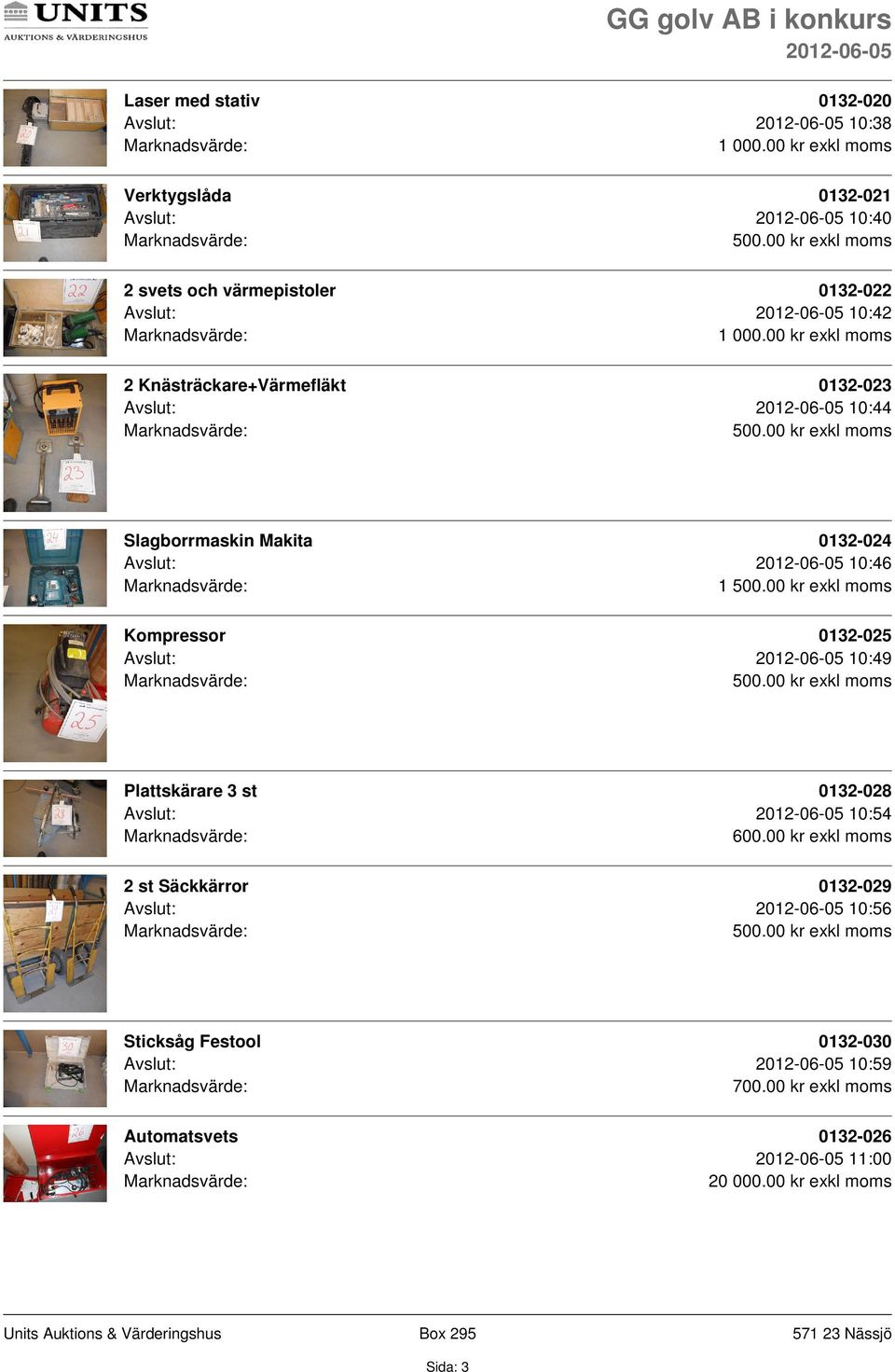 Kompressor 0132-025 Avslut: 10:49 Plattskärare 3 st 0132-028 Avslut: 10:54 2 st Säckkärror 0132-029 Avslut: 10:56