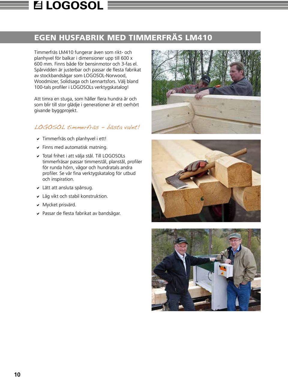 Att timra en stuga, som håller flera hundra år och som blir till stor glädje i generationer är ett oerhört givande byggprojekt. LOGOSOL timmerfräs - bästa valet! Timmerfräs och planhyvel i ett!