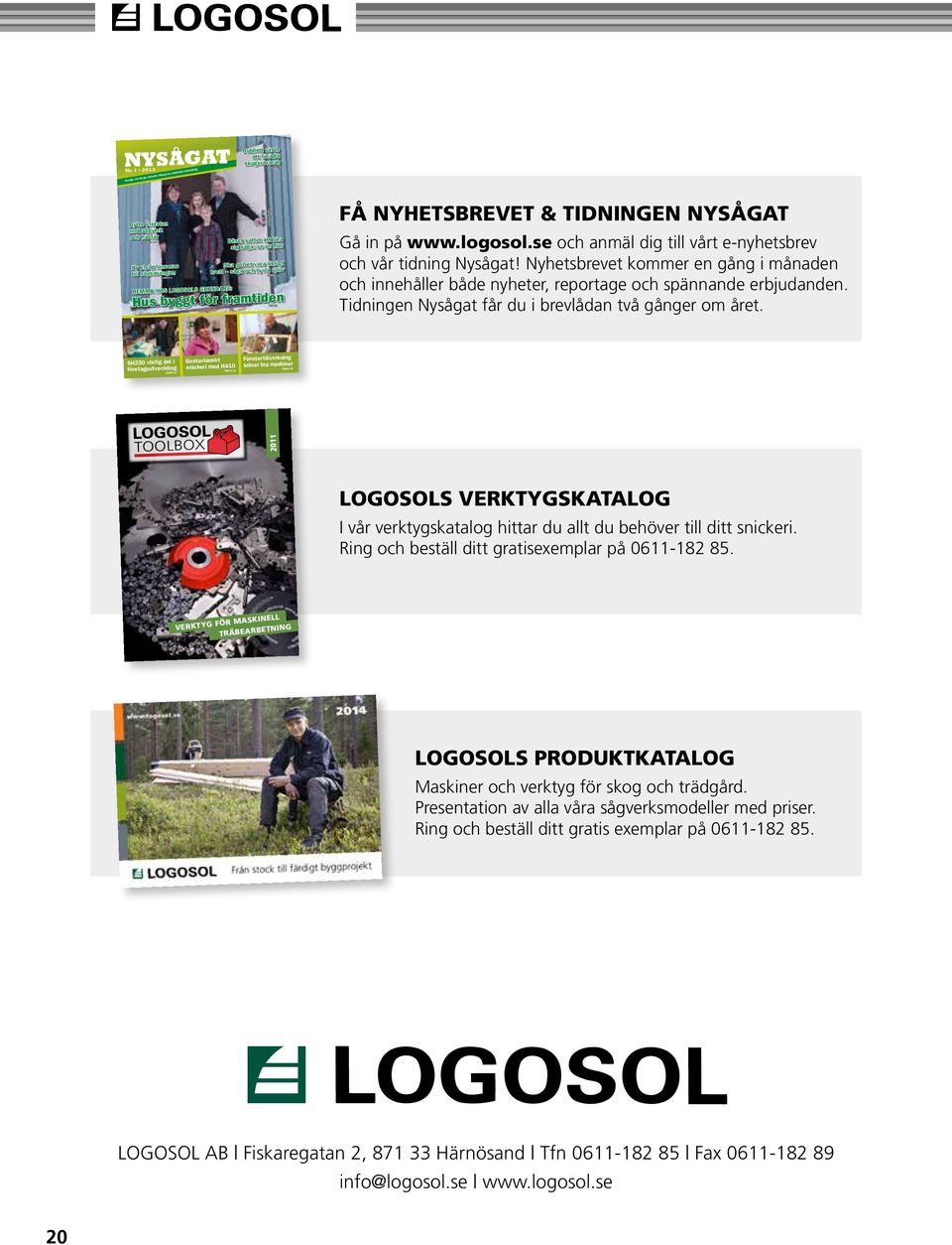 FÅ NYHETSBREVET & TIDNINGEN NYSÅGAT Gå in på www.logosol.se och anmäl dig till vårt e-nyhetsbrev och vår tidning Nysågat!