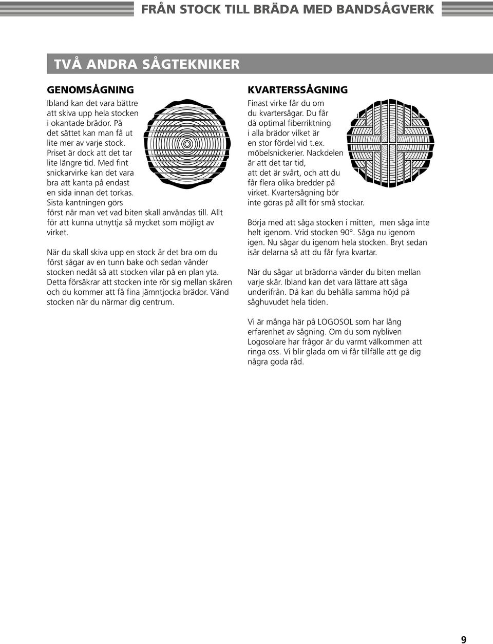 Allt för att kunna utnyttja så mycket som möjligt av virket.