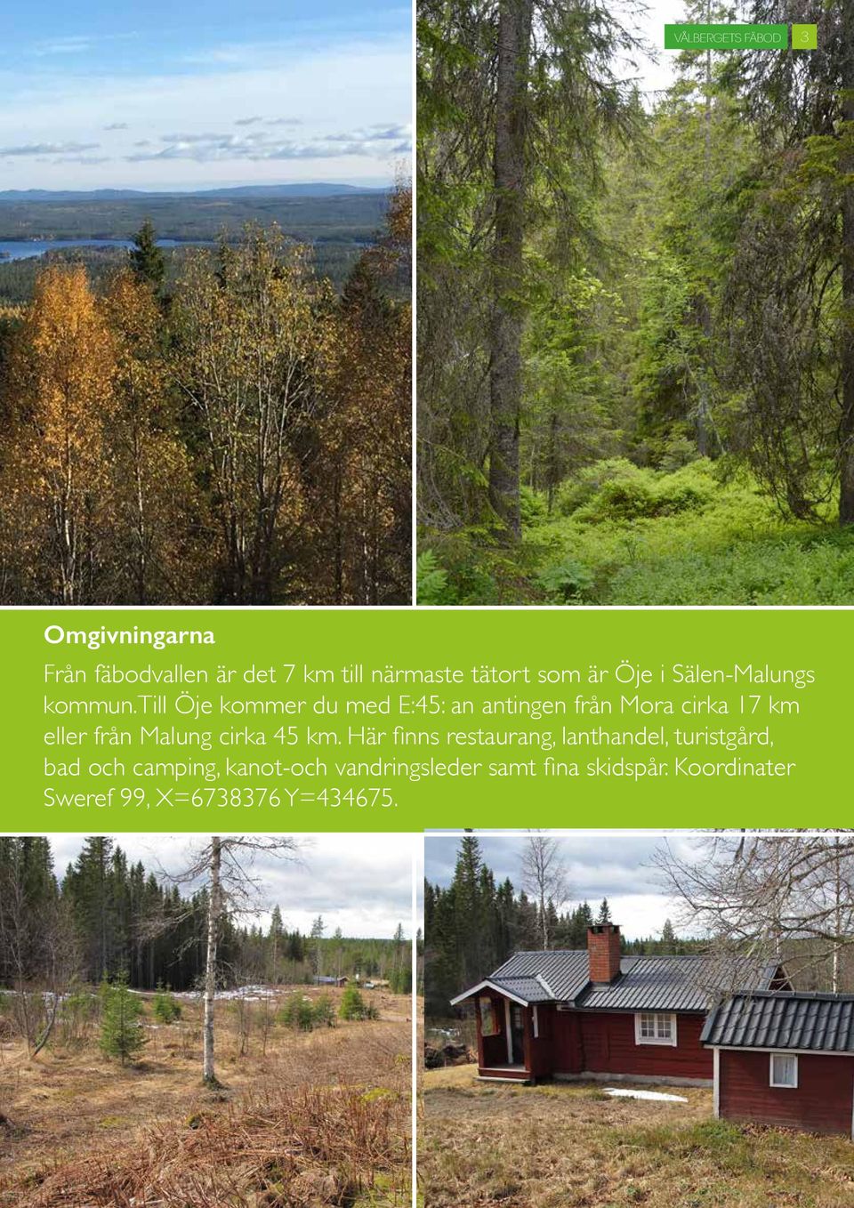 till Öje kommer du med E:45: an antingen från Mora cirka 17 km eller från Malung cirka 45