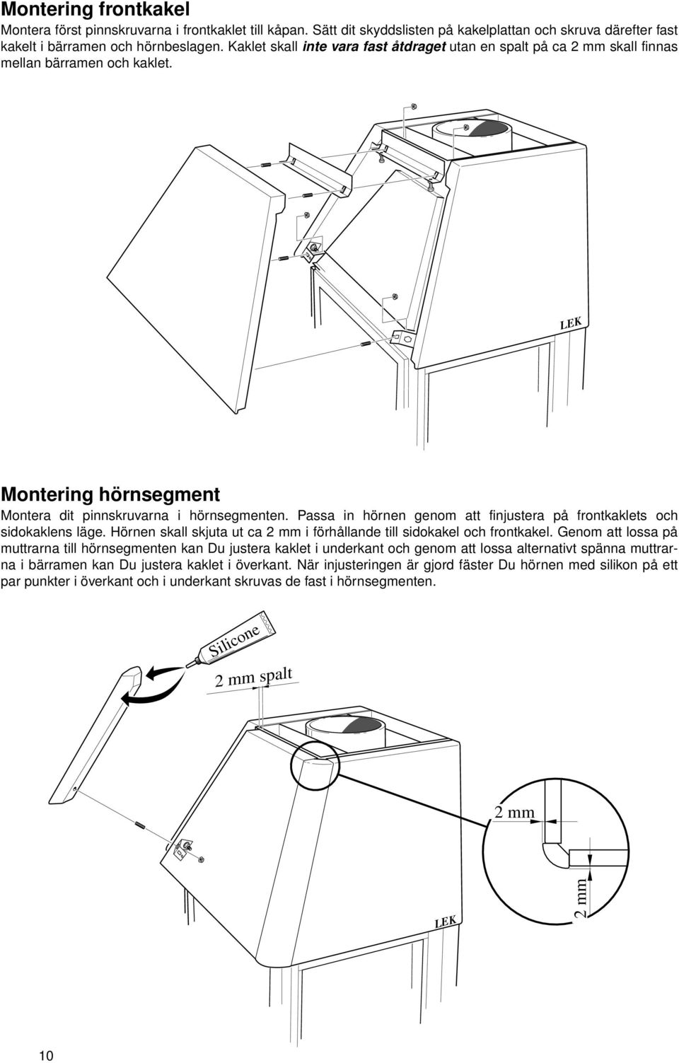 Passa in hörnen genom att finjustera på frontkaklets och sidokaklens läge. Hörnen skall skjuta ut ca 2 mm i förhållande till sidokakel och frontkakel.