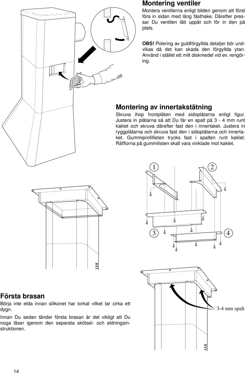 Montering av innertakstätning Skruva ihop frontplåten med sidoplåtarna enligt figur. Justera in plåtarna så att Du får en spalt på 3-4 mm runt kaklet och skruva därefter fast den i innertaket.