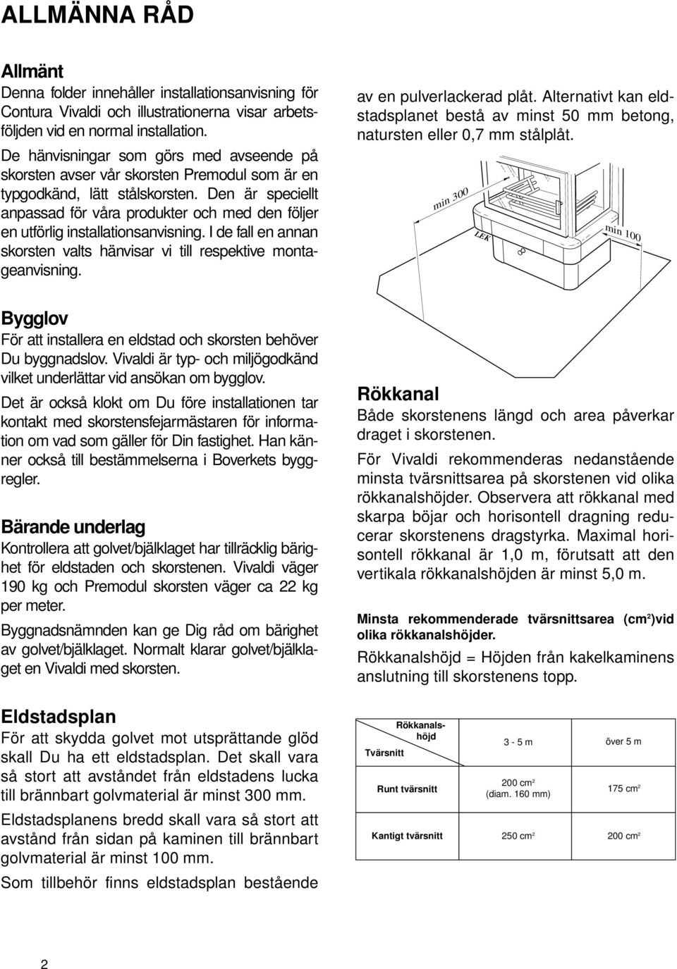 Den är speciellt anpassad för våra produkter och med den följer en utförlig installationsanvisning. I de fall en annan skorsten valts hänvisar vi till respektive montageanvisning.