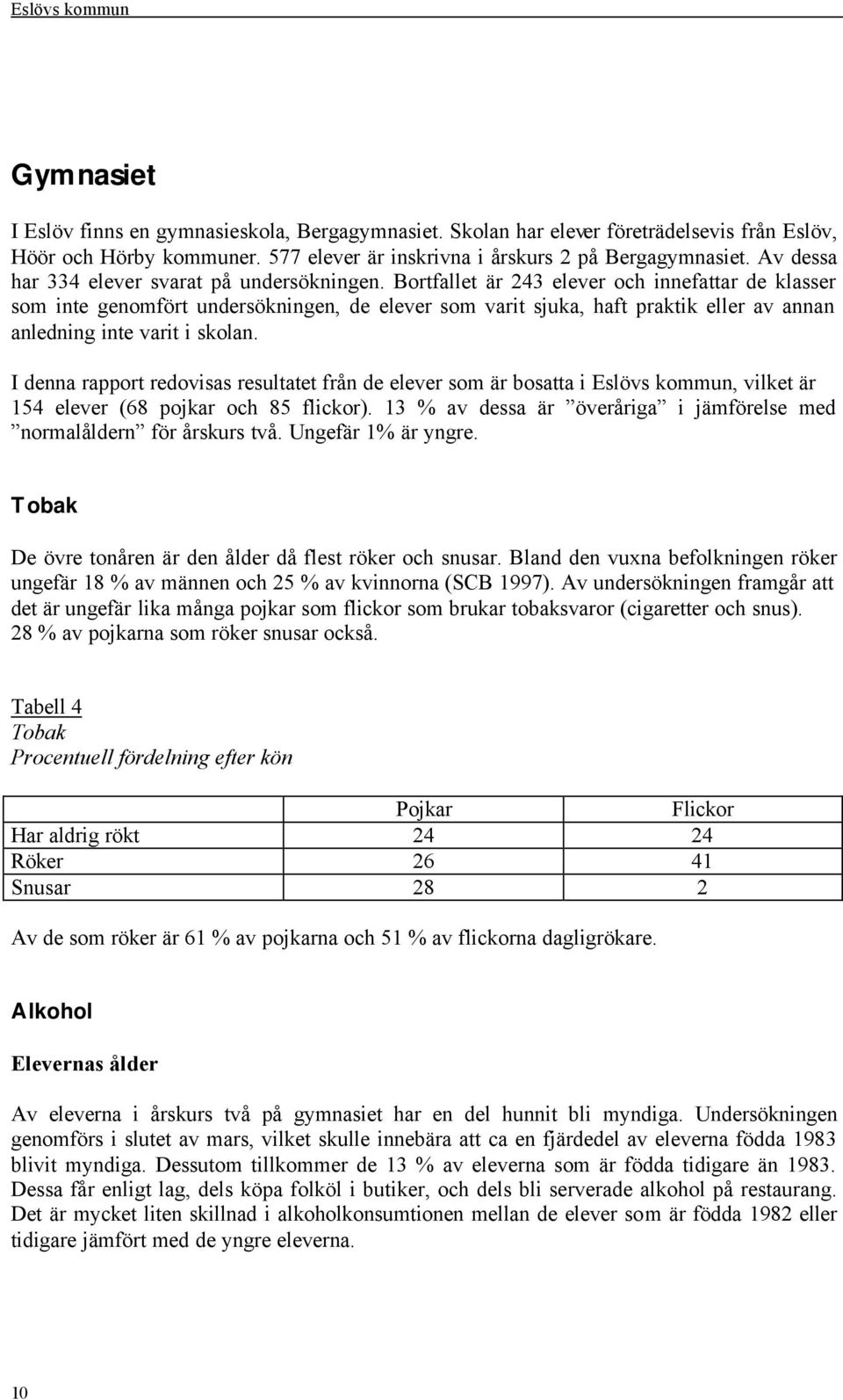 Bortfallet är 243 elever och innefattar de klasser som inte genomfört undersökningen, de elever som varit sjuka, haft praktik eller av annan anledning inte varit i skolan.