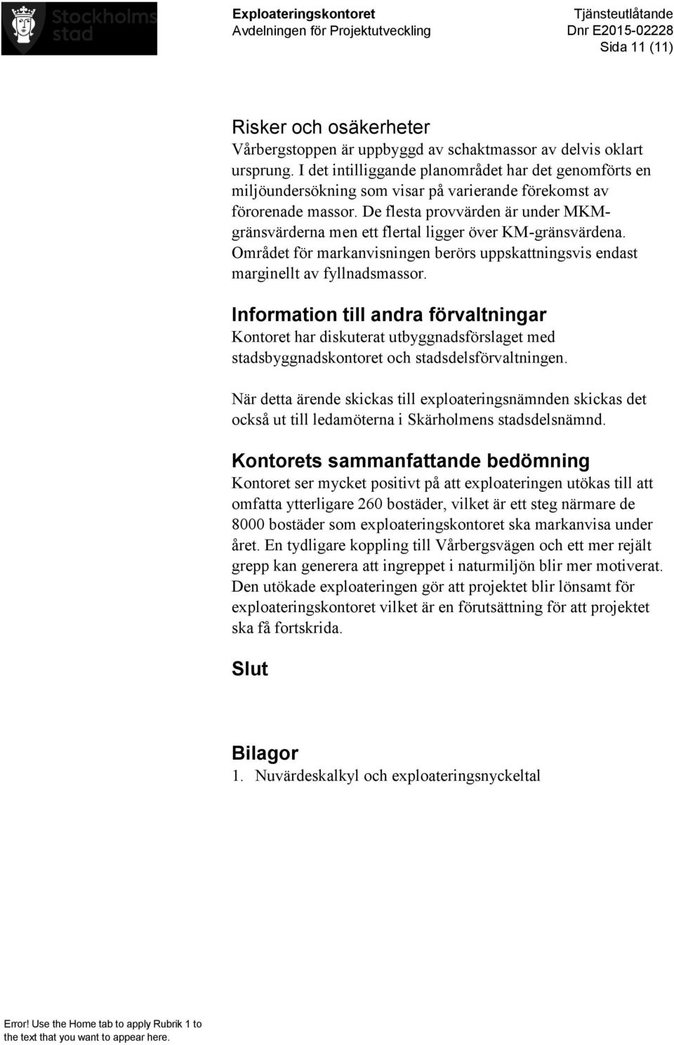 De flesta provvärden är under MKMgränsvärderna men ett flertal ligger över KM-gränsvärdena. Området för markanvisningen berörs uppskattningsvis endast marginellt av fyllnadsmassor.