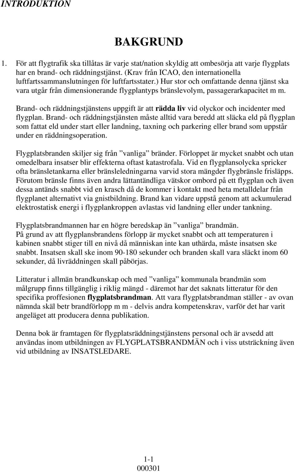 ) Hur stor och omfattande denna tjänst ska vara utgår från dimensionerande flygplantyps bränslevolym, passagerarkapacitet m m.