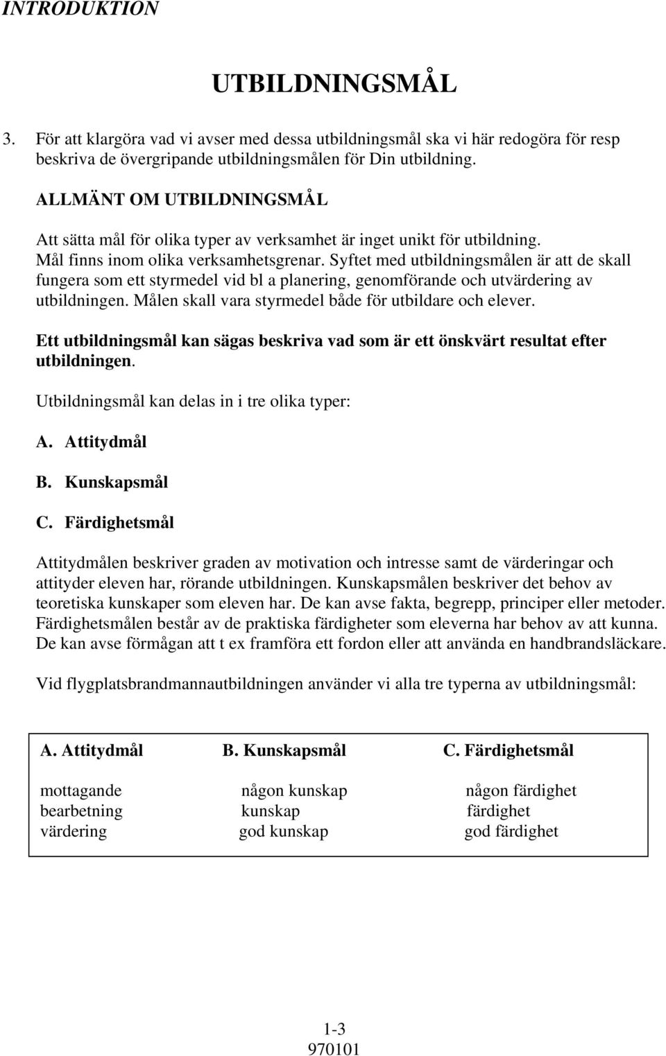 Syftet med utbildningsmålen är att de skall fungera som ett styrmedel vid bl a planering, genomförande och utvärdering av utbildningen. Målen skall vara styrmedel både för utbildare och elever.