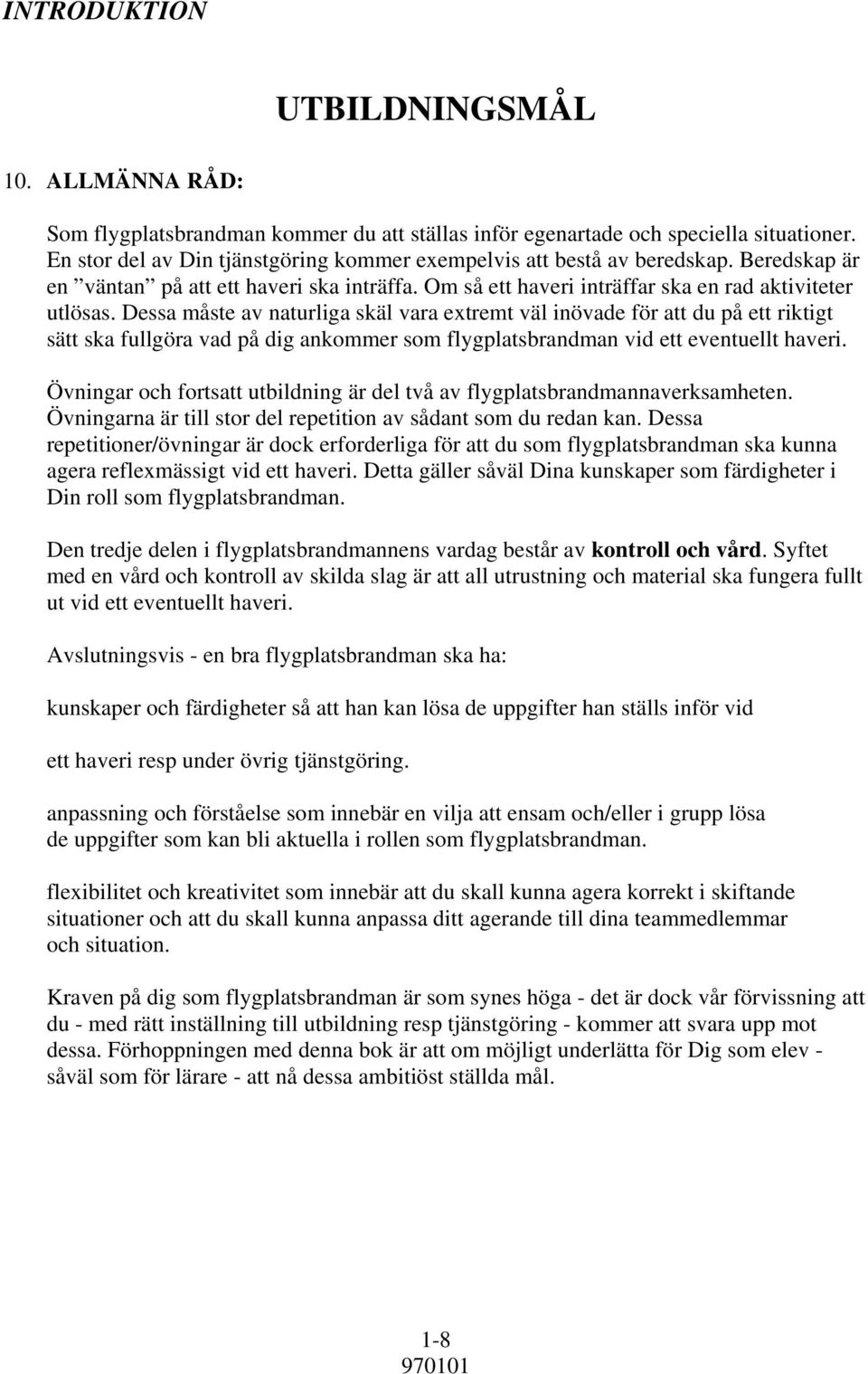 Dessa måste av naturliga skäl vara extremt väl inövade för att du på ett riktigt sätt ska fullgöra vad på dig ankommer som flygplatsbrandman vid ett eventuellt haveri.