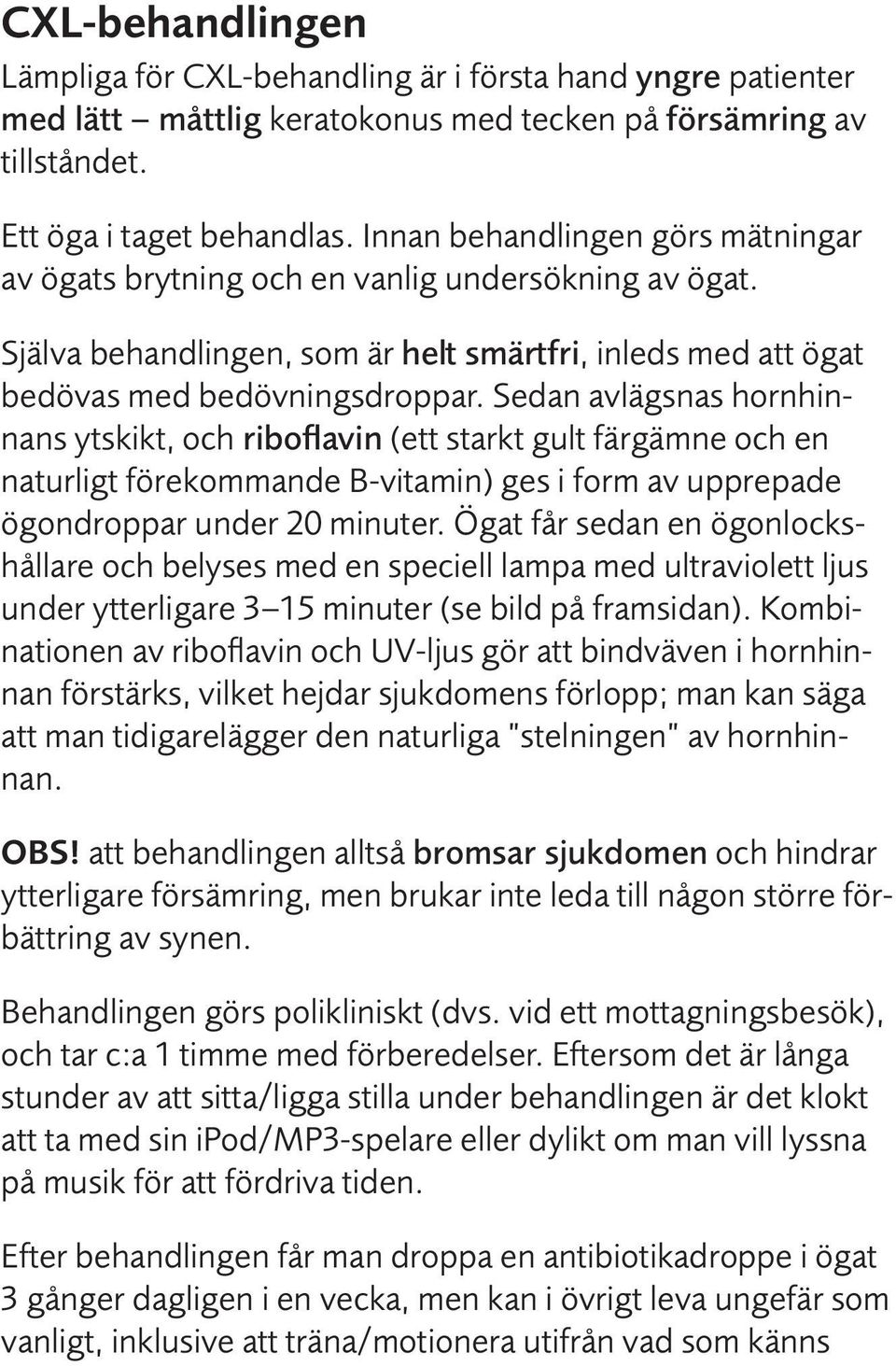 Sedan avlägsnas hornhinnans ytskikt, och riboflavin (ett starkt gult färgämne och en naturligt förekommande B-vitamin) ges i form av upprepade ögondroppar under 20 minuter.