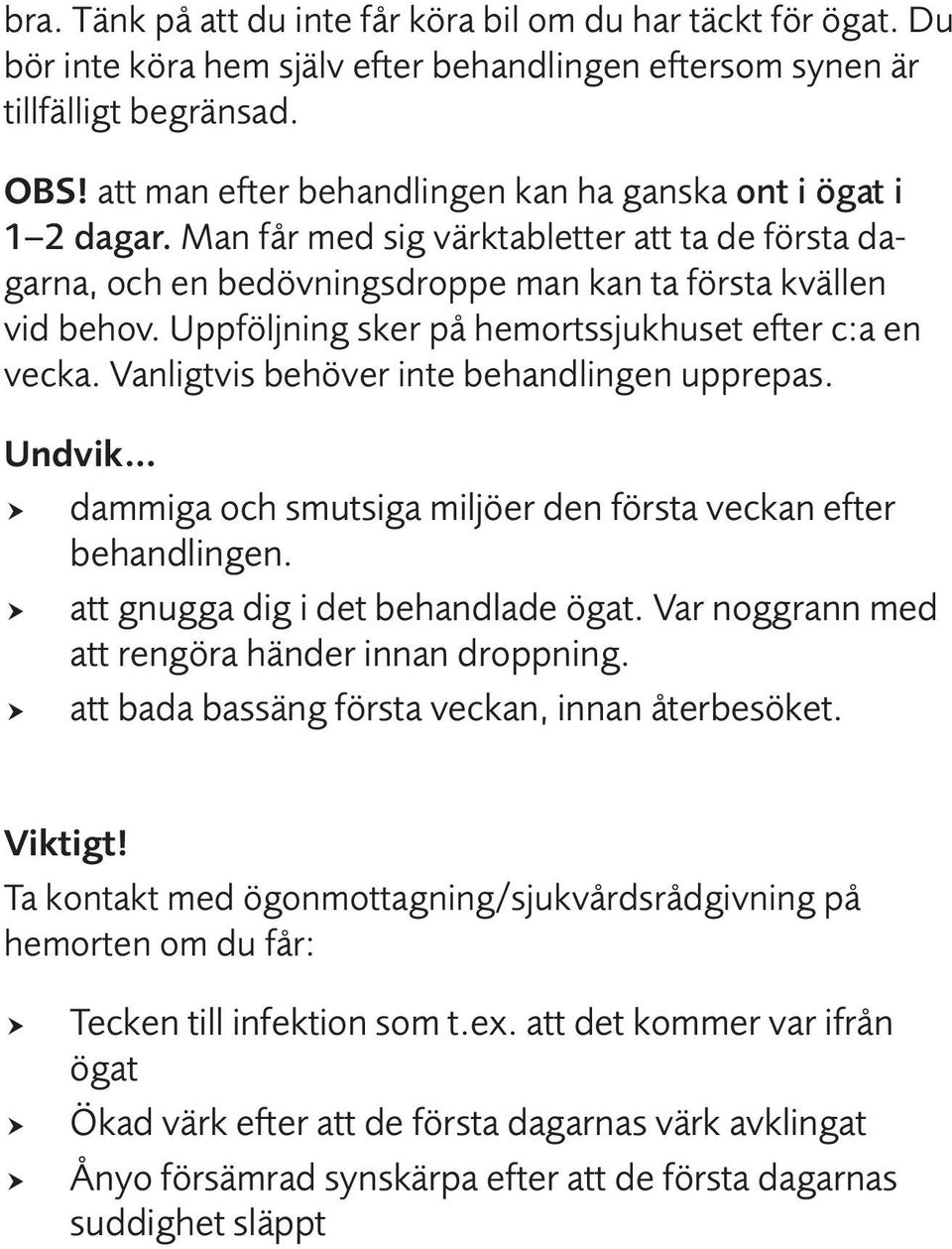 Uppföljning sker på hemortssjukhuset efter c:a en vecka. Vanligtvis behöver inte behandlingen upprepas. Undvik dammiga och smutsiga miljöer den första veckan efter behandlingen.