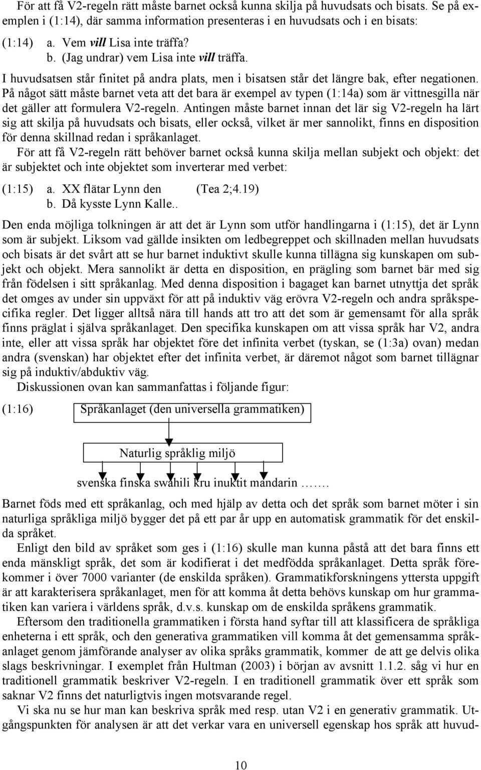 På något sätt måste barnet veta att det bara är exempel av typen (1:14a) som är vittnesgilla när det gäller att formulera V2-regeln.