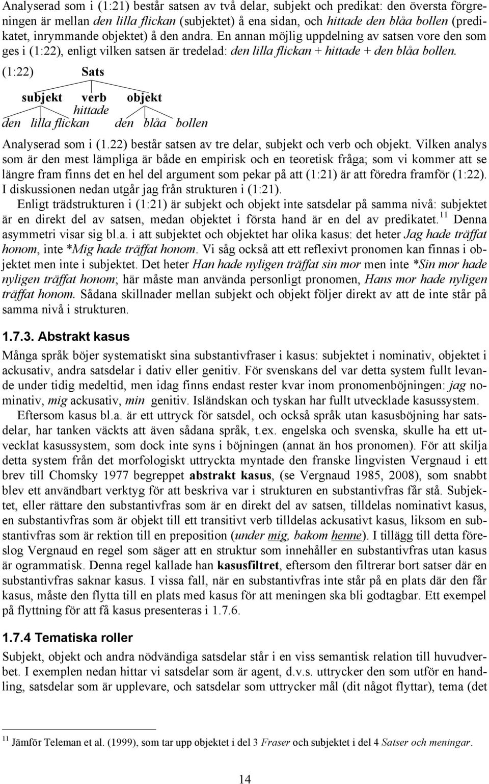 (1:22) Sats qgp subjekt verb objekt egu hittade tgu den lilla flickan den blåa bollen Analyserad som i (1.22) består satsen av tre delar, subjekt och verb och objekt.