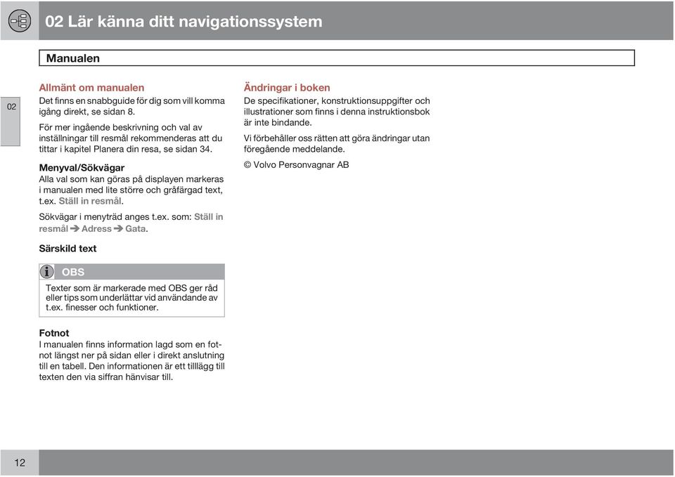 Menyval/Sökvägar Alla val som kan göras på displayen markeras i manualen med lite större och gråfärgad text, t.ex. Ställ in resmål. Sökvägar i menyträd anges t.ex. som: Ställ in resmål Adress Gata.